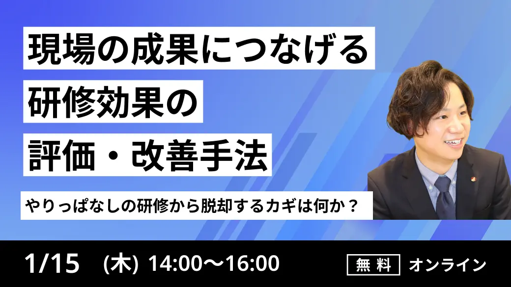 やりっぱなしの研修から脱却するカギは何か？
～現場の成果につなげる「研修効果の評価・改善手法」～